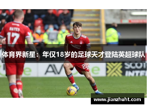 体育界新星：年仅18岁的足球天才登陆英超球队