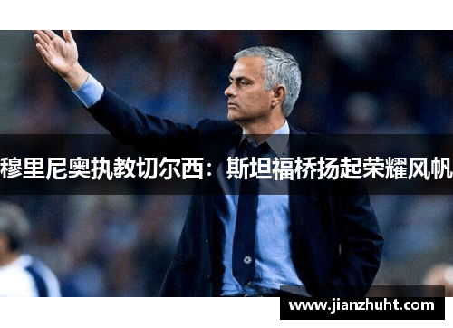 穆里尼奥执教切尔西:斯坦福桥扬起荣耀风帆